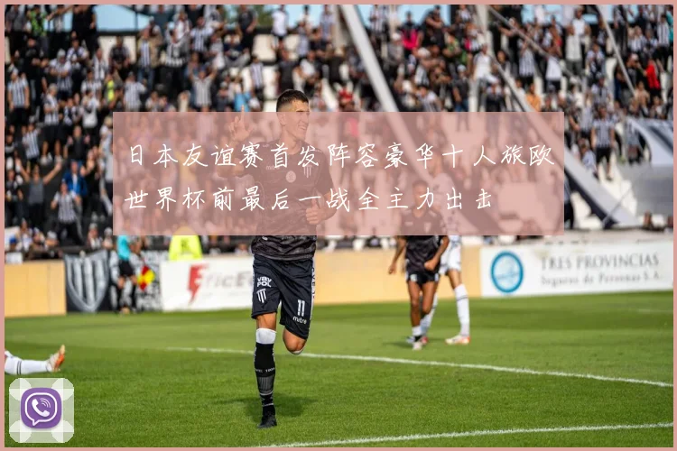 日本友谊赛首发阵容豪华十人旅欧世界杯前最后一战全主力出击
