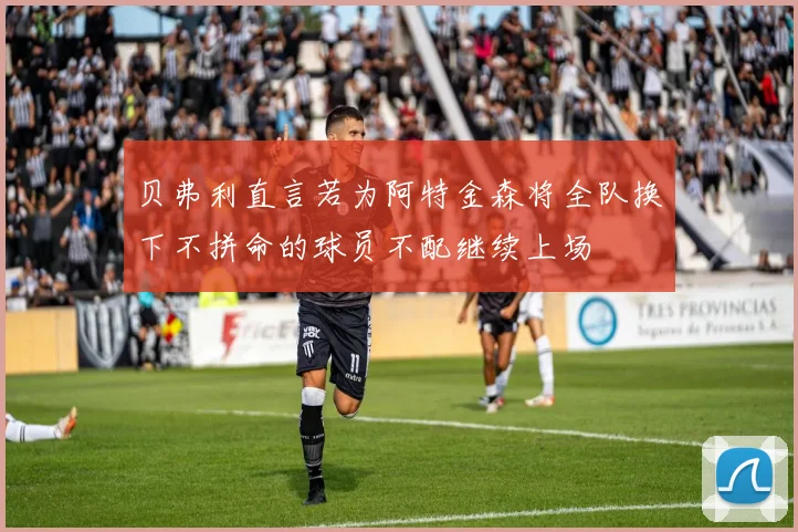 贝弗利直言若为阿特金森将全队换下不拼命的球员不配继续上场