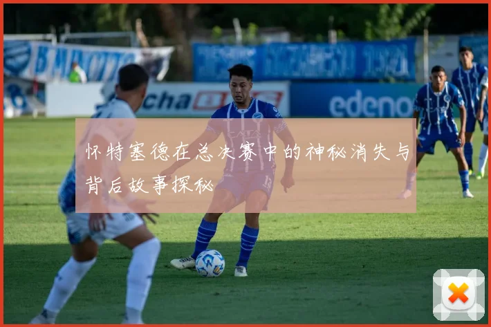 怀特塞德在总决赛中的神秘消失与背后故事探秘