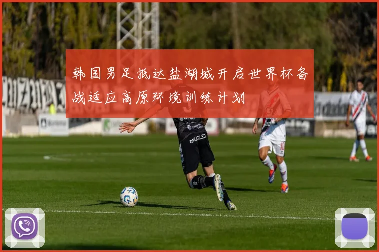 韩国男足抵达盐湖城开启世界杯备战适应高原环境训练计划