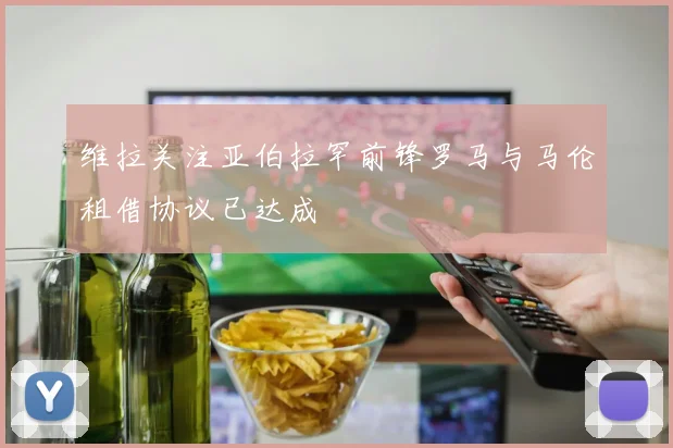 维拉关注亚伯拉罕前锋罗马与马伦租借协议已达成