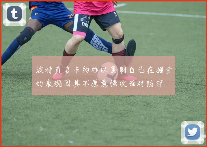 波特直言卡约难以复制自己在掘金的表现因其不愿意强攻面对防守