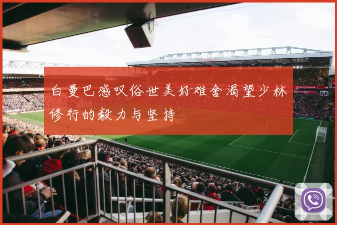 白曼巴感叹俗世美好难舍渴望少林修行的毅力与坚持