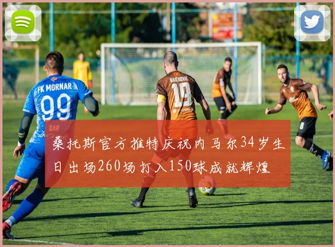 桑托斯官方推特庆祝内马尔34岁生日出场260场打入150球成就辉煌