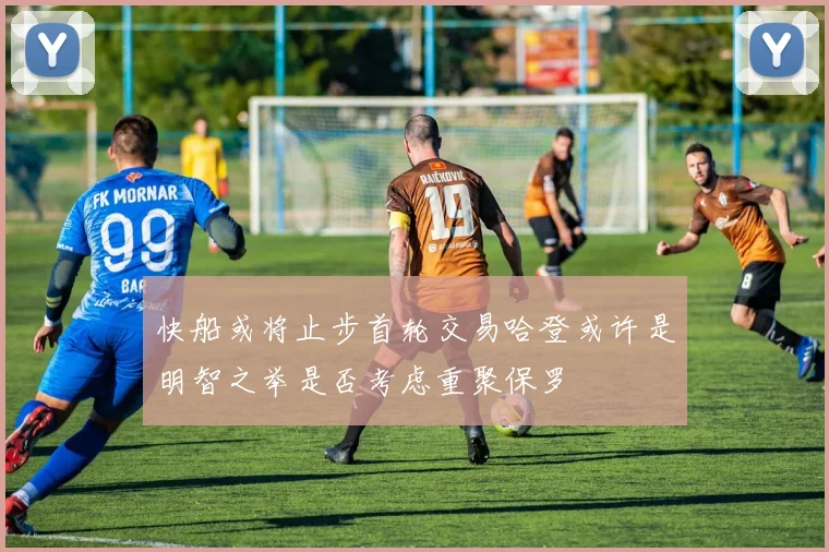 快船或将止步首轮交易哈登或许是明智之举是否考虑重聚保罗
