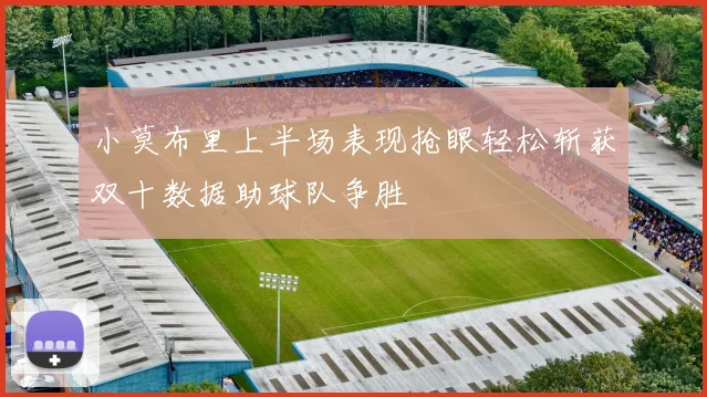 小莫布里上半场表现抢眼轻松斩获双十数据助球队争胜