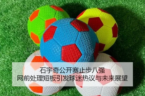 石宇奇公开赛止步八强 网前处理短板引发球迷热议与未来展望